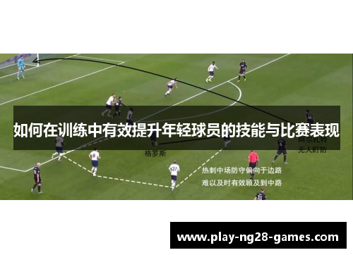 如何在训练中有效提升年轻球员的技能与比赛表现
