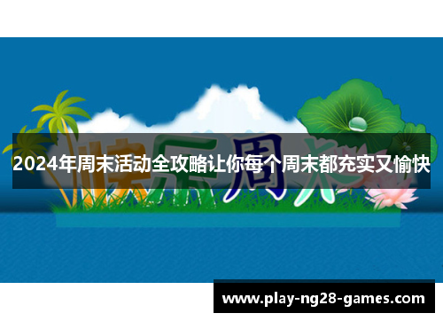 2024年周末活动全攻略让你每个周末都充实又愉快