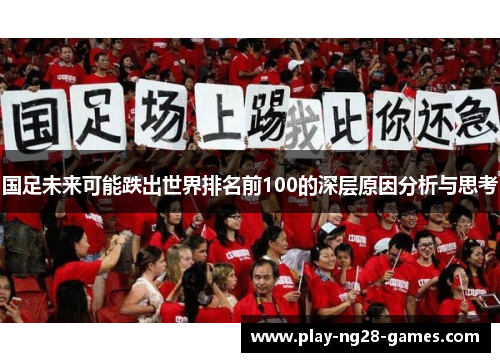 国足未来可能跌出世界排名前100的深层原因分析与思考