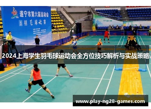 2024上海学生羽毛球运动会全方位技巧解析与实战策略