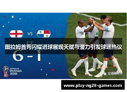 图拉姆首秀闪耀进球展现天赋与潜力引发球迷热议