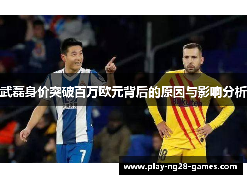 武磊身价突破百万欧元背后的原因与影响分析