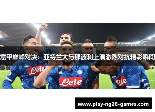 意甲巅峰对决：亚特兰大与那波利上演激烈对抗精彩瞬间