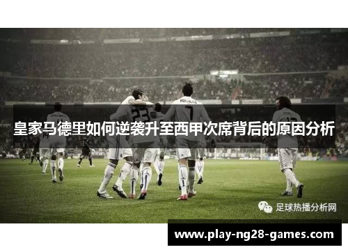 皇家马德里如何逆袭升至西甲次席背后的原因分析
