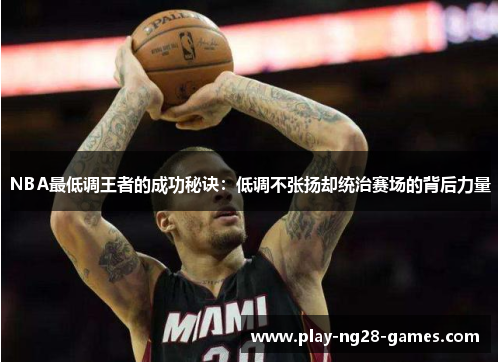 NBA最低调王者的成功秘诀：低调不张扬却统治赛场的背后力量