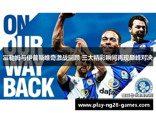 富勒姆与伊普斯维奇激战回顾 三大精彩瞬间再现巅峰对决