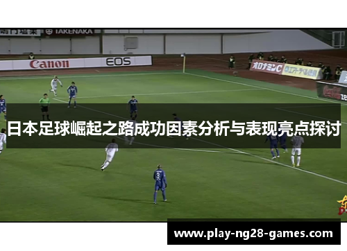 日本足球崛起之路成功因素分析与表现亮点探讨