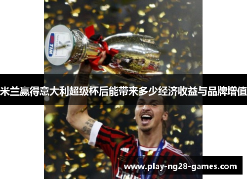 米兰赢得意大利超级杯后能带来多少经济收益与品牌增值