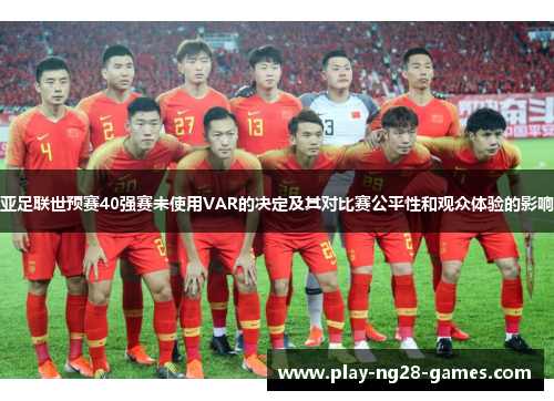 亚足联世预赛40强赛未使用VAR的决定及其对比赛公平性和观众体验的影响