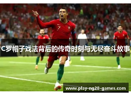 C罗帽子戏法背后的传奇时刻与无尽奋斗故事