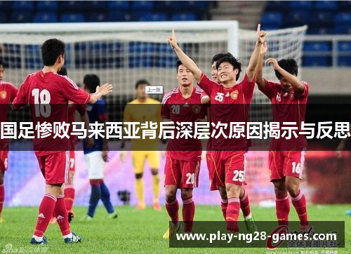 国足惨败马来西亚背后深层次原因揭示与反思