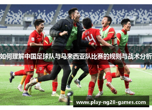 如何理解中国足球队与马来西亚队比赛的规则与战术分析
