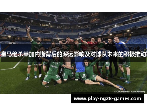 皇马绝杀莱加内斯背后的深远影响及对球队未来的积极推动
