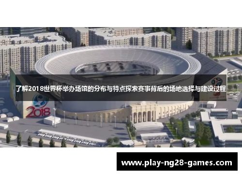 了解2018世界杯举办场馆的分布与特点探索赛事背后的场地选择与建设过程