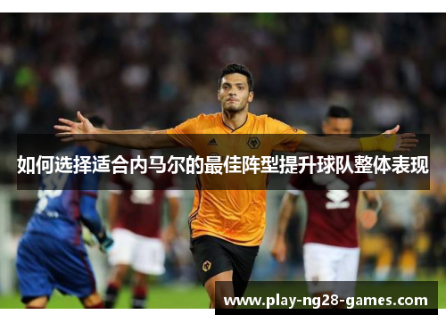 如何选择适合内马尔的最佳阵型提升球队整体表现