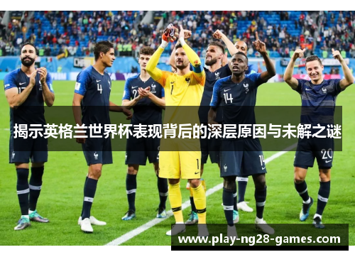 揭示英格兰世界杯表现背后的深层原因与未解之谜
