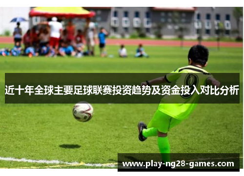 近十年全球主要足球联赛投资趋势及资金投入对比分析