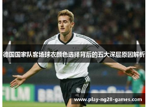 德国国家队客场球衣颜色选择背后的五大深层原因解析