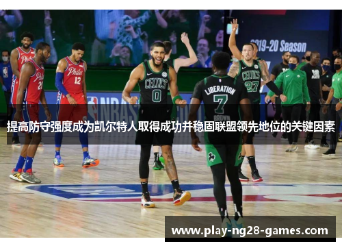 提高防守强度成为凯尔特人取得成功并稳固联盟领先地位的关键因素