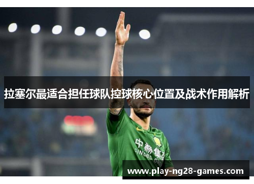 拉塞尔最适合担任球队控球核心位置及战术作用解析