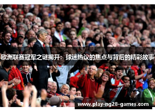 欧洲联赛冠军之谜揭开：球迷热议的焦点与背后的精彩故事