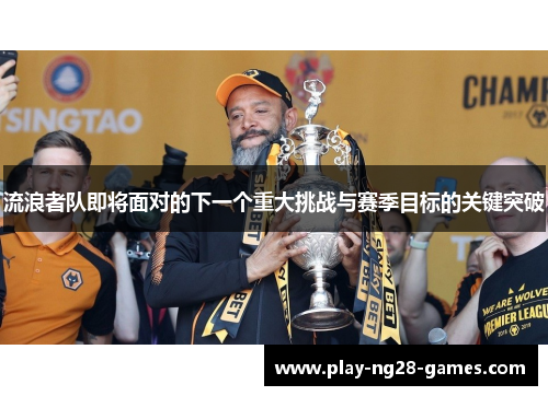 流浪者队即将面对的下一个重大挑战与赛季目标的关键突破 流浪者队即将面对的下一个重大挑战与赛季目标的关键突破