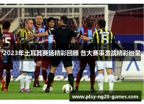 2023年土耳其赛场精彩回顾 各大赛事激战精彩纷呈