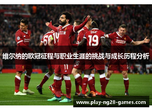 维尔纳的欧冠征程与职业生涯的挑战与成长历程分析