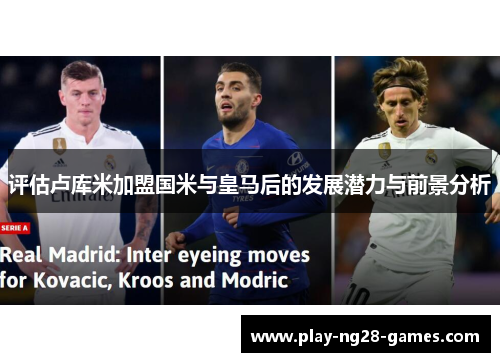 评估卢库米加盟国米与皇马后的发展潜力与前景分析