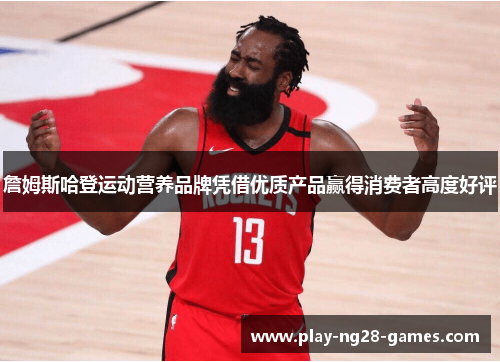 詹姆斯哈登运动营养品牌凭借优质产品赢得消费者高度好评 詹姆斯哈登运动营养品牌凭借优质产品赢得消费者高度好评