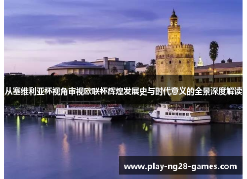 从塞维利亚杯视角审视欧联杯辉煌发展史与时代意义的全景深度解读 从塞维利亚杯视角审视欧联杯辉煌发展史与时代意义的全景深度解读