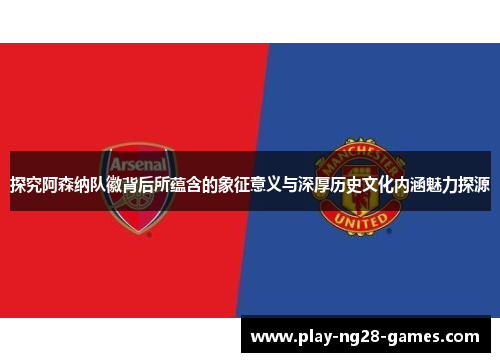 探究阿森纳队徽背后所蕴含的象征意义与深厚历史文化内涵魅力探源 探究阿森纳队徽背后所蕴含的象征意义与深厚历史文化内涵魅力探源