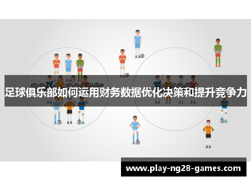 足球俱乐部如何运用财务数据优化决策和提升竞争力 足球俱乐部如何运用财务数据优化决策和提升竞争力