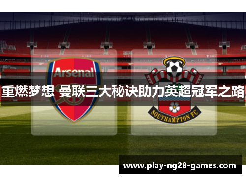 重燃梦想 曼联三大秘诀助力英超冠军之路 重燃梦想 曼联三大秘诀助力英超冠军之路
