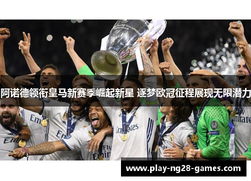 阿诺德领衔皇马新赛季崛起新星 逐梦欧冠征程展现无限潜力 阿诺德领衔皇马新赛季崛起新星 逐梦欧冠征程展现无限潜力