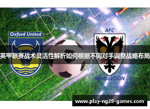 英甲联赛战术灵活性解析如何根据不同对手调整战略布局 英甲联赛战术灵活性解析如何根据不同对手调整战略布局