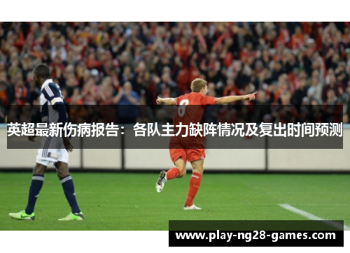 英超最新伤病报告：各队主力缺阵情况及复出时间预测