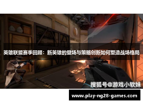 英雄联盟赛季回顾：新英雄的登场与策略创新如何塑造战场格局