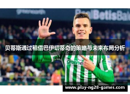 贝蒂斯通过租借巴伊切蒂奇的策略与未来布局分析