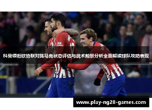科曼领衔欧协联对阵马竞状态评估与战术前景分析全面解读球队攻防表现